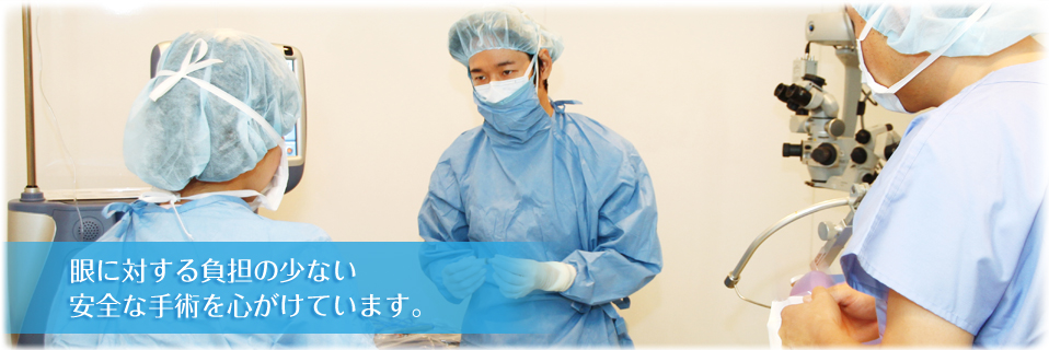 眼に対する負担の少ない安全な手術を心がけています。